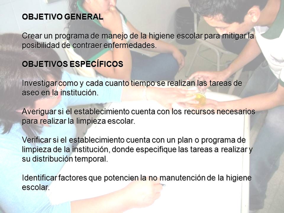 OBJETIVO GENERAL Crear un programa de manejo de la higiene escolar para mitigar la posibilidad de contraer enfermedades.