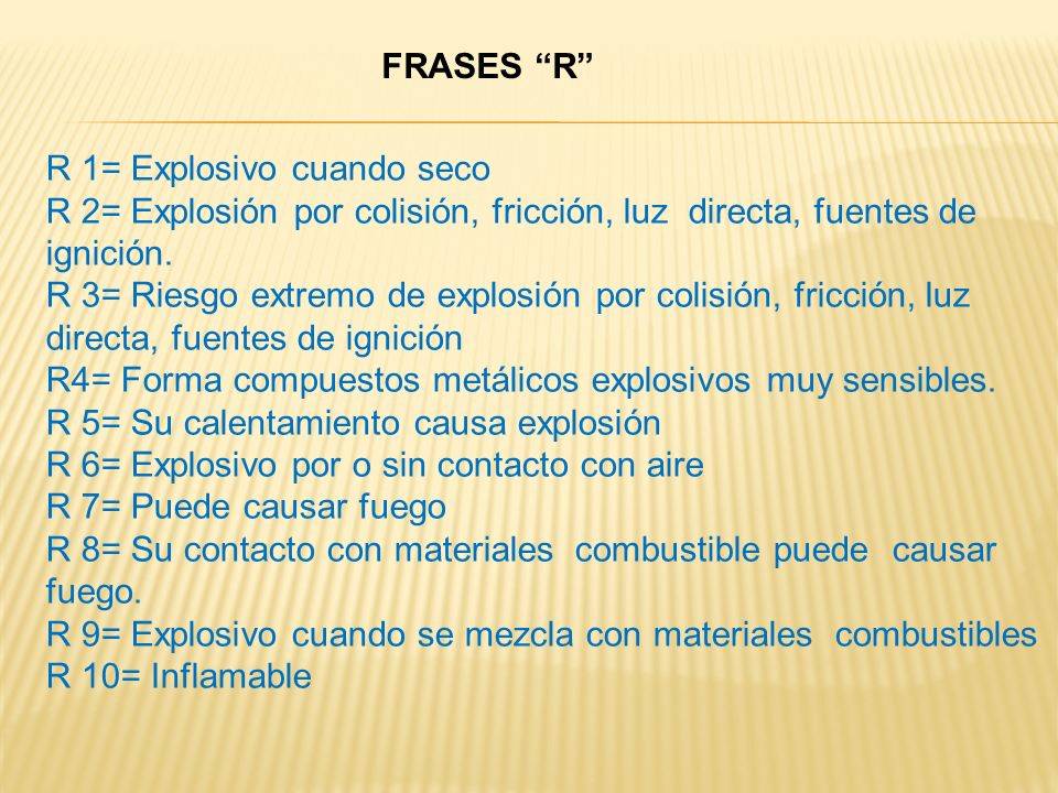 FRASES R R 1= Explosivo cuando seco. R 2= Explosión por colisión, fricción, luz directa, fuentes de ignición.
