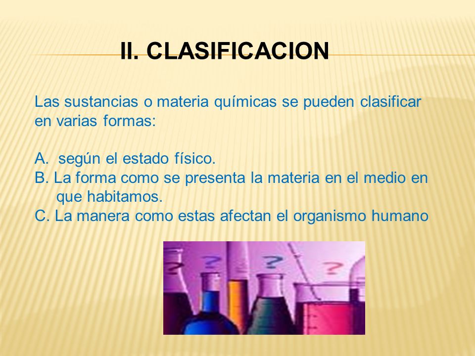 II. CLASIFICACION Las sustancias o materia químicas se pueden clasificar. en varias formas: A. según el estado físico.