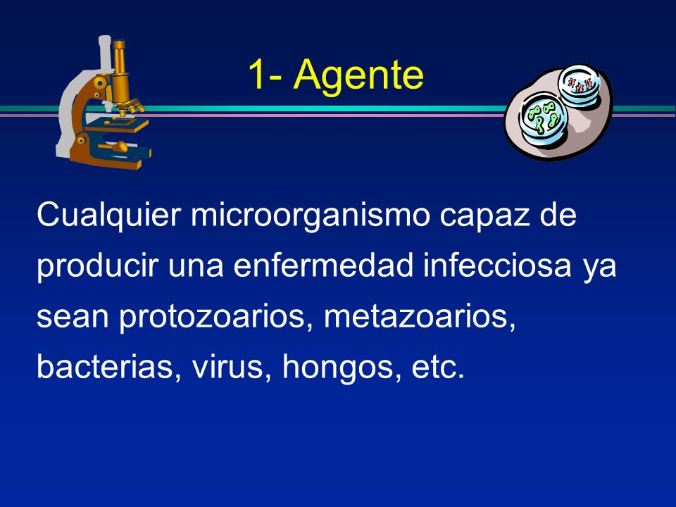1- Agente Cualquier microorganismo capaz de producir una enfermedad infecciosa ya sean protozoarios, metazoarios, bacterias, virus, hongos, etc.