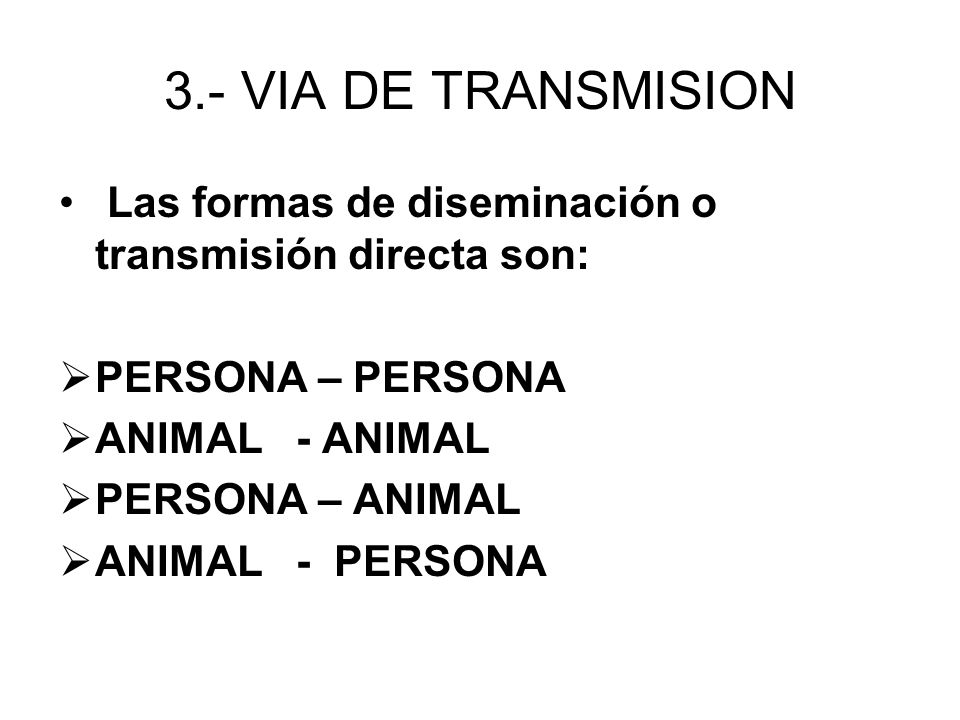 3.- VIA DE TRANSMISION Las formas de diseminación o transmisión directa son: PERSONA – PERSONA. ANIMAL - ANIMAL.