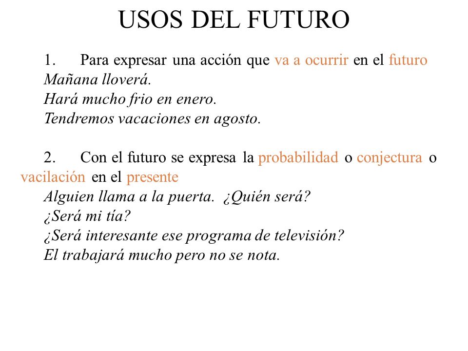 USOS DEL FUTURO 1. Para expresar una acción que va a ocurrir en el futuro. Mañana lloverá. Hará mucho frio en enero.