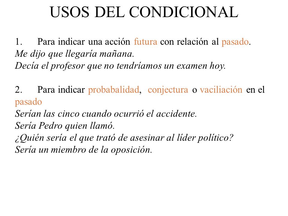 USOS DEL CONDICIONAL 1. Para indicar una acción futura con relación al pasado. Me dijo que llegaría mañana.