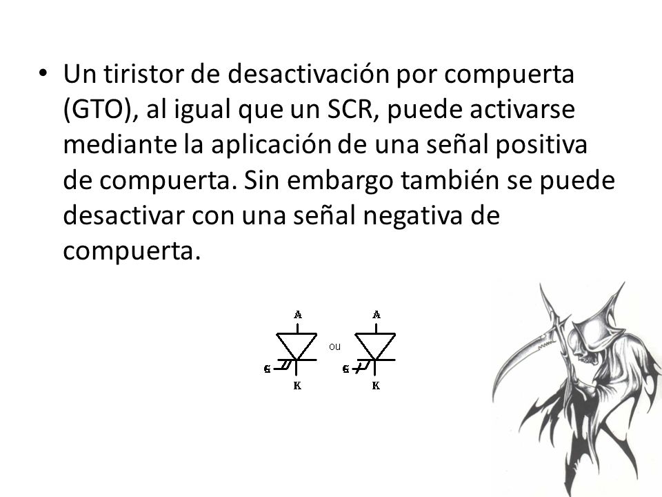 Un tiristor de desactivación por compuerta (GTO), al igual que un SCR, puede activarse mediante la aplicación de una señal positiva de compuerta.