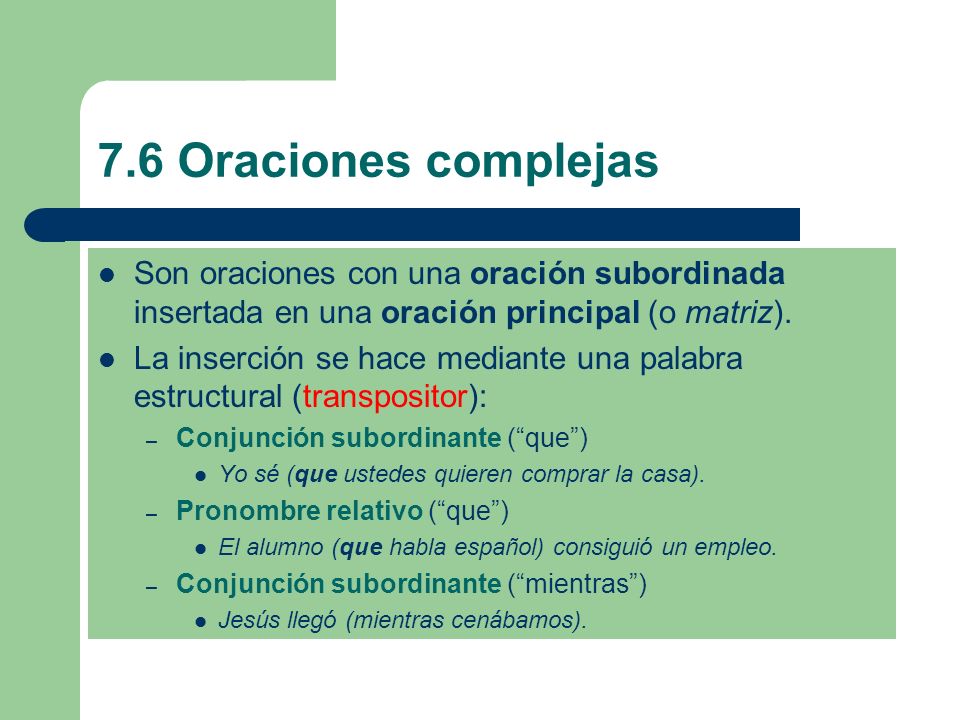 7.6 Oraciones complejas Son oraciones con una oración subordinada insertada en una oración principal (o matriz).