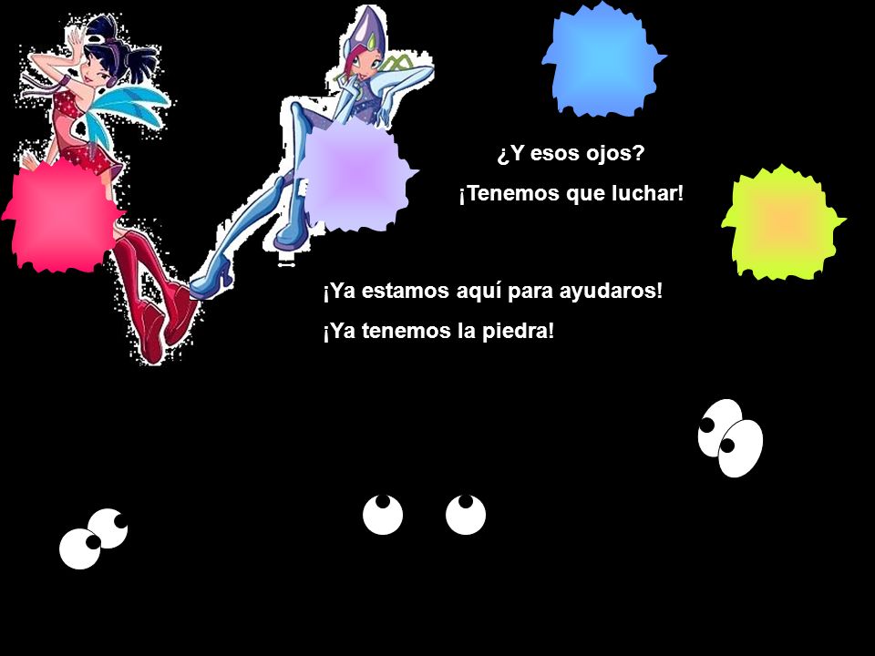 ¿Y esos ojos ¡Tenemos que luchar! ¡Ya estamos aquí para ayudaros! ¡Ya tenemos la piedra!