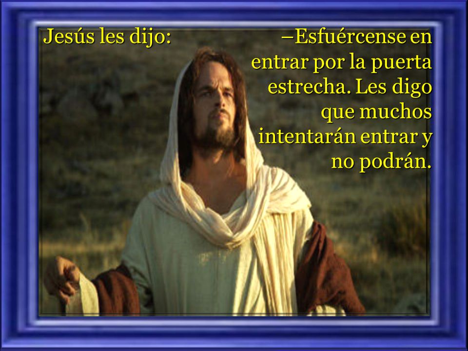 Jesús les dijo: –Esfuércense en entrar por la puerta estrecha.