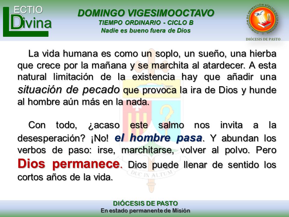 La vida humana es como un soplo, un sueño, una hierba que crece por la mañana y se marchita al atardecer. A esta natural limitación de la existencia hay que añadir una situación de pecado que provoca la ira de Dios y hunde al hombre aún más en la nada.