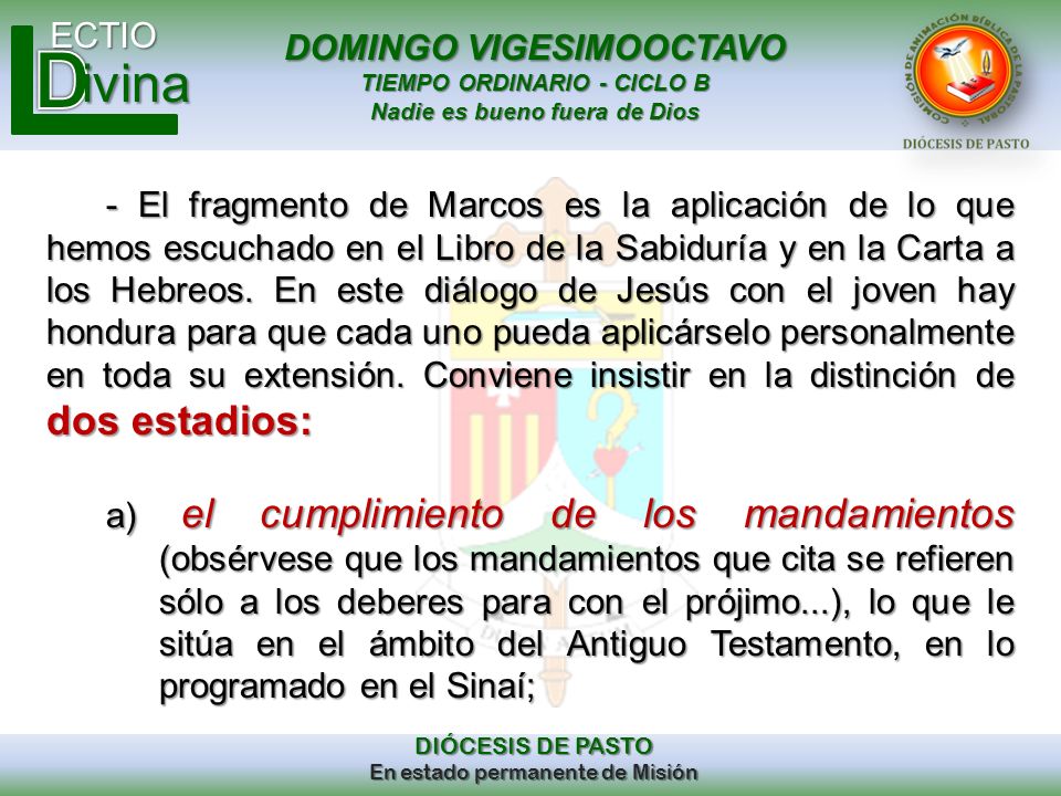 - El fragmento de Marcos es la aplicación de lo que hemos escuchado en el Libro de la Sabiduría y en la Carta a los Hebreos. En este diálogo de Jesús con el joven hay hondura para que cada uno pueda aplicárselo personalmente en toda su extensión. Conviene insistir en la distinción de dos estadios: