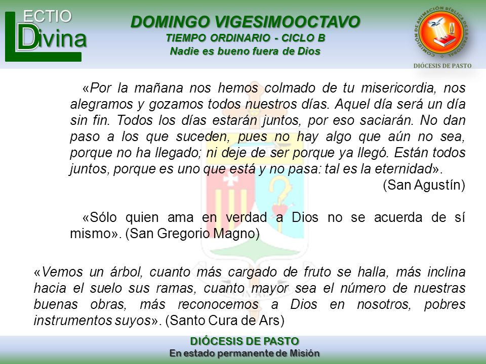 «Por la mañana nos hemos colmado de tu misericordia, nos alegramos y gozamos todos nuestros días. Aquel día será un día sin fin. Todos los días estarán juntos, por eso saciarán. No dan paso a los que suceden, pues no hay algo que aún no sea, porque no ha llegado; ni deje de ser porque ya llegó. Están todos juntos, porque es uno que está y no pasa: tal es la eternidad».