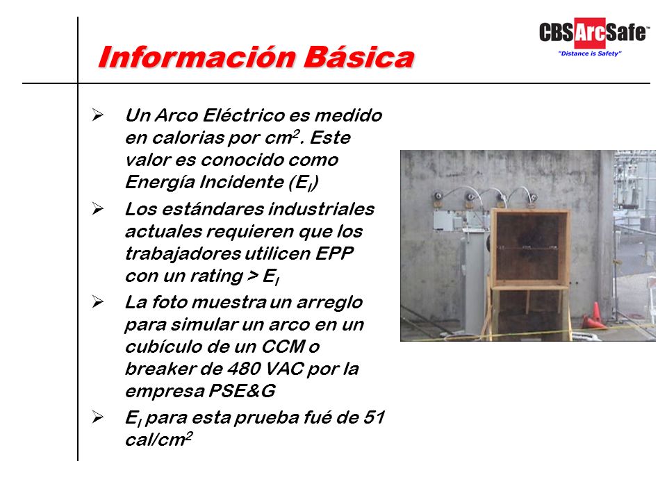 Información Básica Un Arco Eléctrico es medido en calorias por cm2. Este valor es conocido como Energía Incidente (EI)