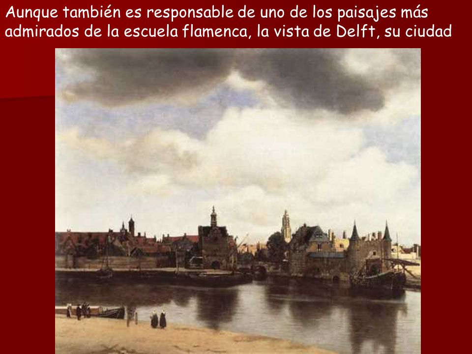 Aunque también es responsable de uno de los paisajes más admirados de la escuela flamenca, la vista de Delft, su ciudad