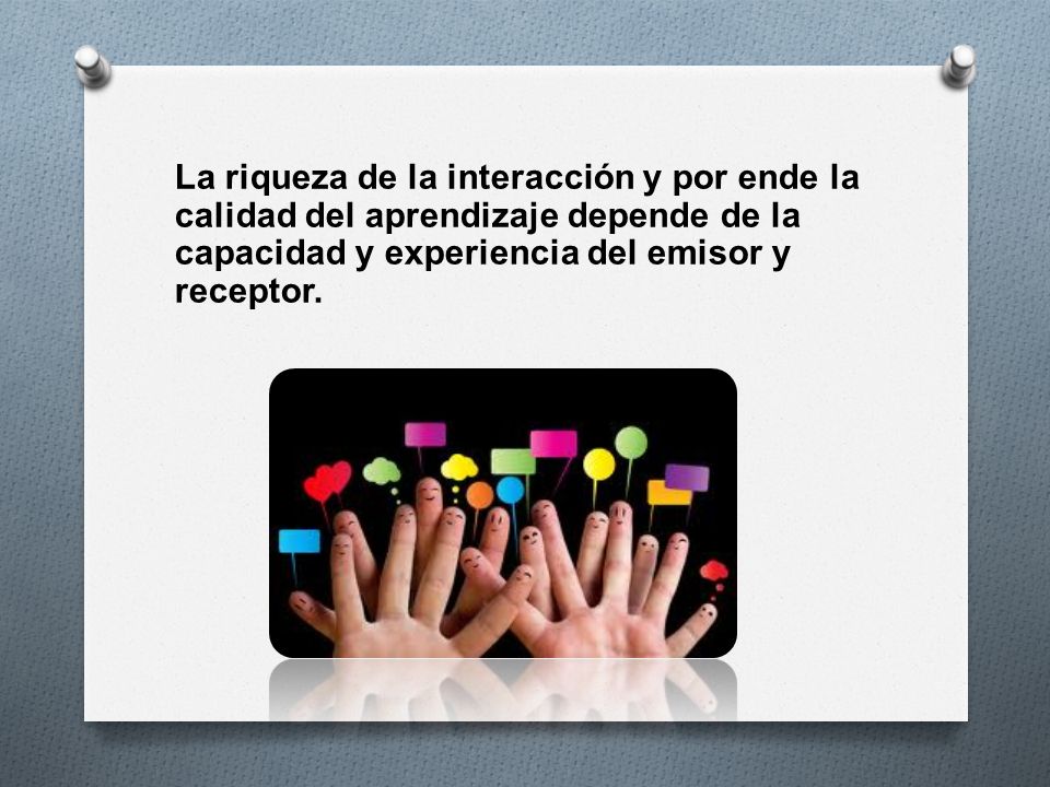 La riqueza de la interacción y por ende la calidad del aprendizaje depende de la capacidad y experiencia del emisor y receptor.