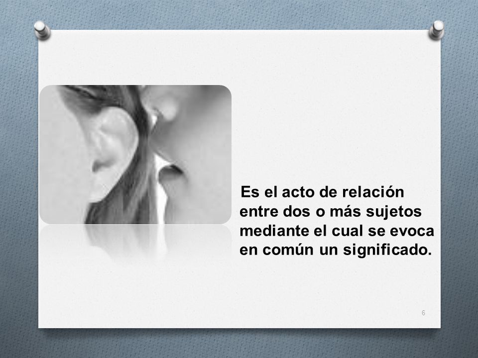 Es el acto de relación entre dos o más sujetos mediante el cual se evoca en común un significado.