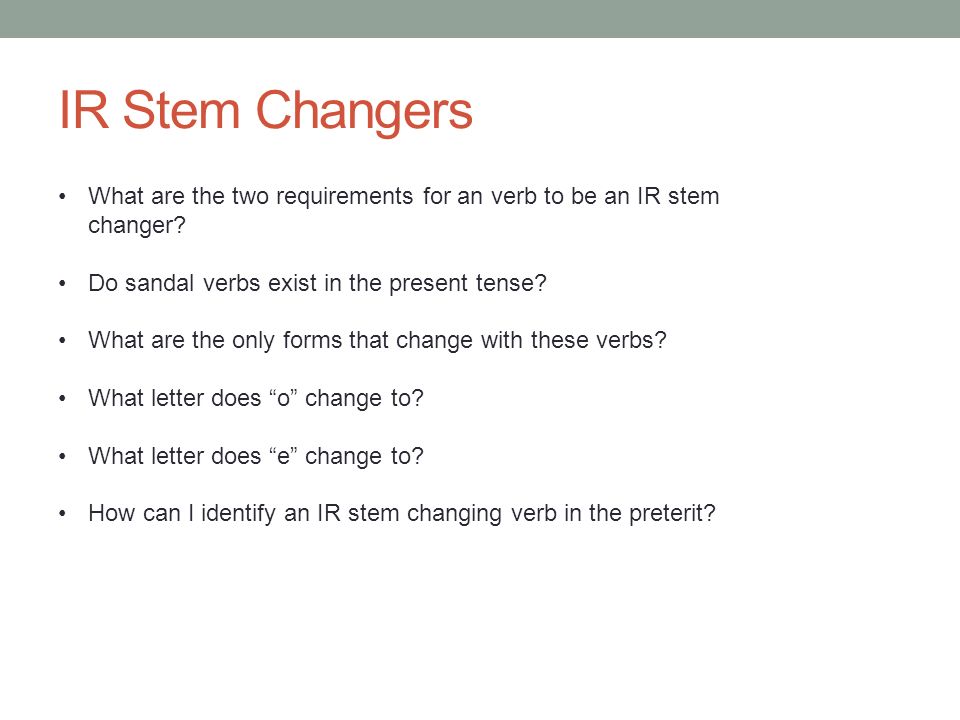 IR Stem Changers What are the two requirements for an verb to be an IR stem changer Do sandal verbs exist in the present tense