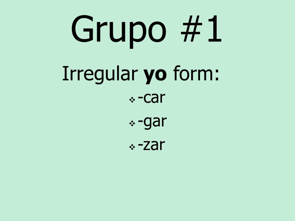Grupo #1 Irregular yo form: -car -gar -zar