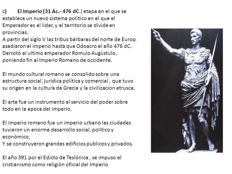 c) El Imperio (31 Ac dC.) etapa en el que se establece un nuevo sistema politico en el que el Emperador es el lider, y el territorio se divide en provincias.