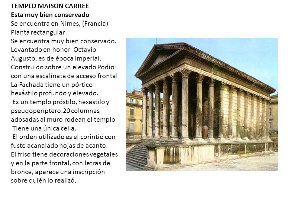 TEMPLO MAISON CARREE Esta muy bien conservado Se encuentra en Nimes, (Francia) Planta rectangular .
