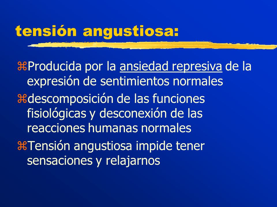 tensión angustiosa: Producida por la ansiedad represiva de la expresión de sentimientos normales.