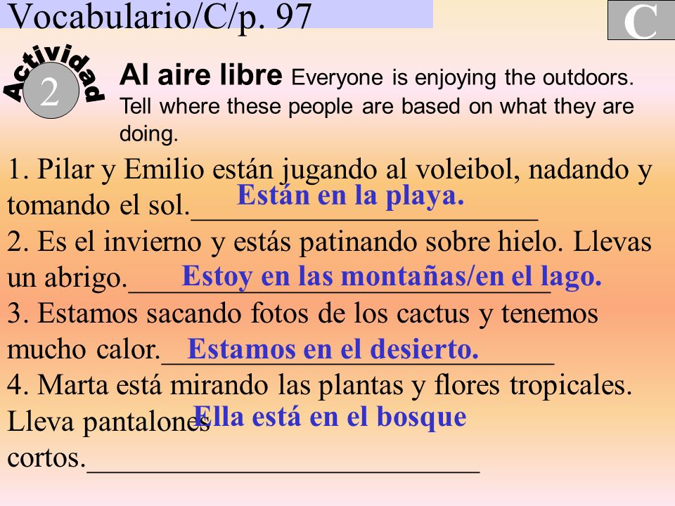 Vocabulario/C/p. 97 C. Actividad. Al aire libre Everyone is enjoying the outdoors. Tell where these people are based on what they are doing.