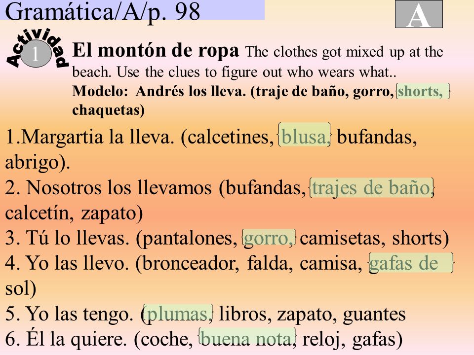 Gramática/A/p. 98 A. Actividad. El montón de ropa The clothes got mixed up at the beach. Use the clues to figure out who wears what..