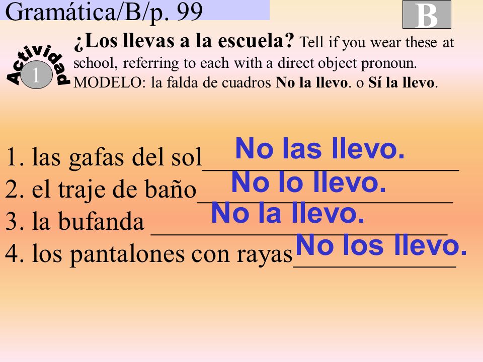 B No las llevo. No lo llevo. No la llevo. No los llevo.