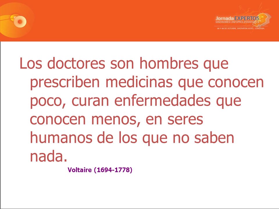 Los doctores son hombres que prescriben medicinas que conocen poco, curan enfermedades que conocen menos, en seres humanos de los que no saben nada.