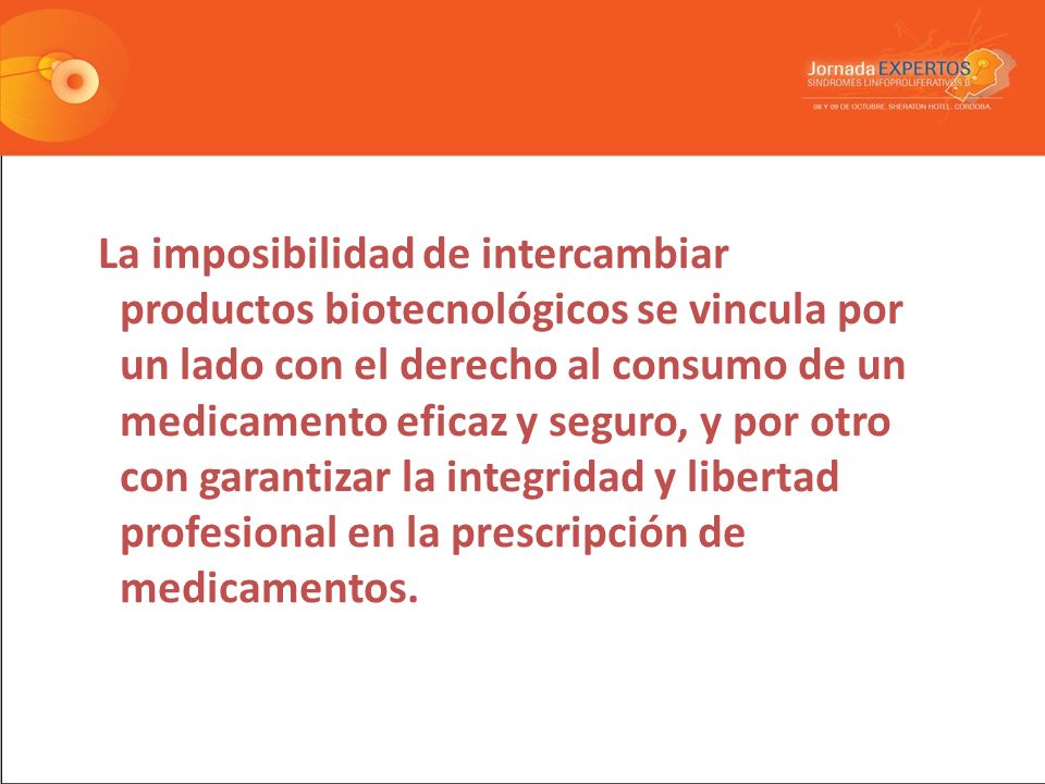 La imposibilidad de intercambiar productos biotecnológicos se vincula por un lado con el derecho al consumo de un medicamento eficaz y seguro, y por otro con garantizar la integridad y libertad profesional en la prescripción de medicamentos.