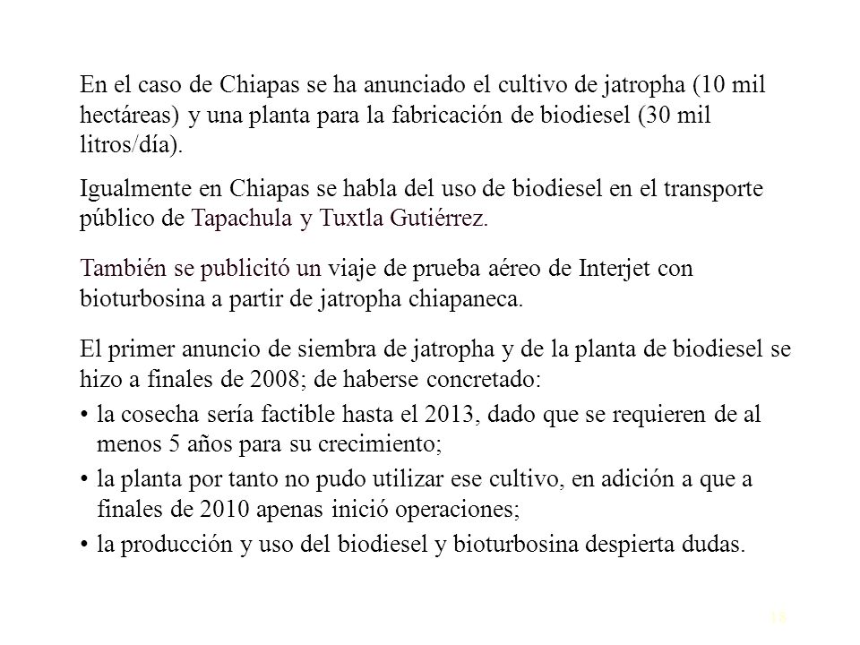 En el caso de Chiapas se ha anunciado el cultivo de jatropha (10 mil hectáreas) y una planta para la fabricación de biodiesel (30 mil litros/día).