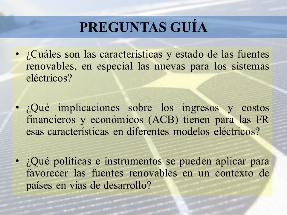 PREGUNTAS GUÍA ¿Cuáles son las características y estado de las fuentes renovables, en especial las nuevas para los sistemas eléctricos