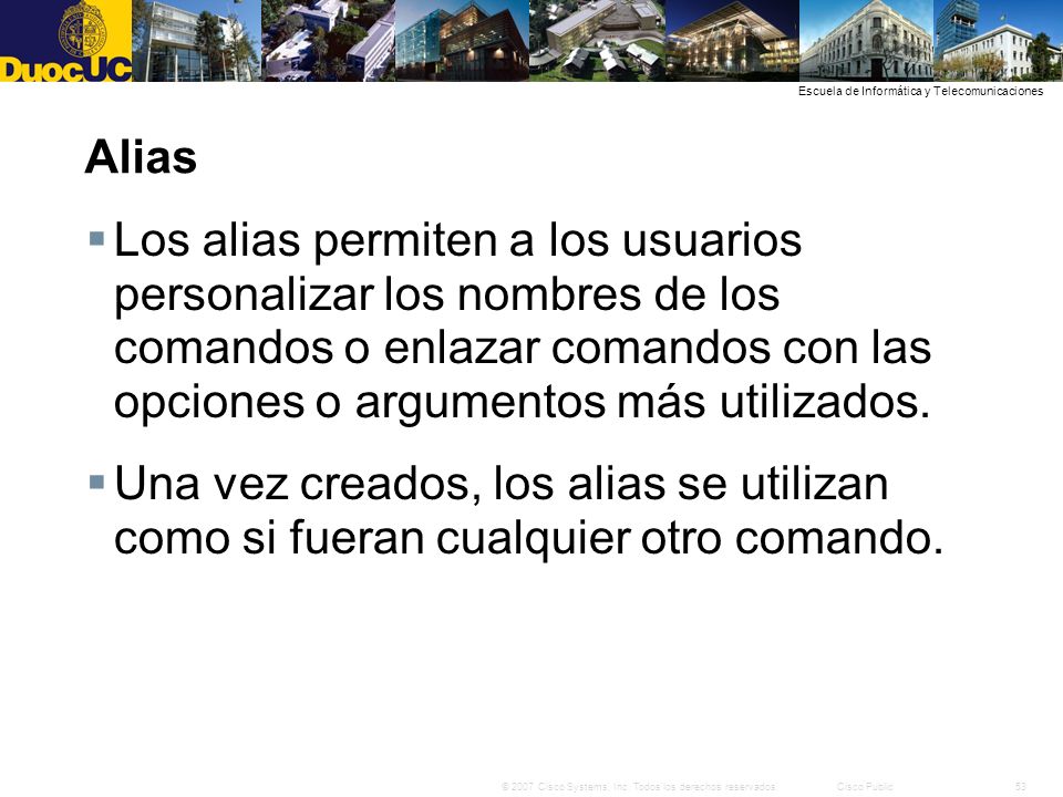 Alias Los alias permiten a los usuarios personalizar los nombres de los comandos o enlazar comandos con las opciones o argumentos más utilizados.