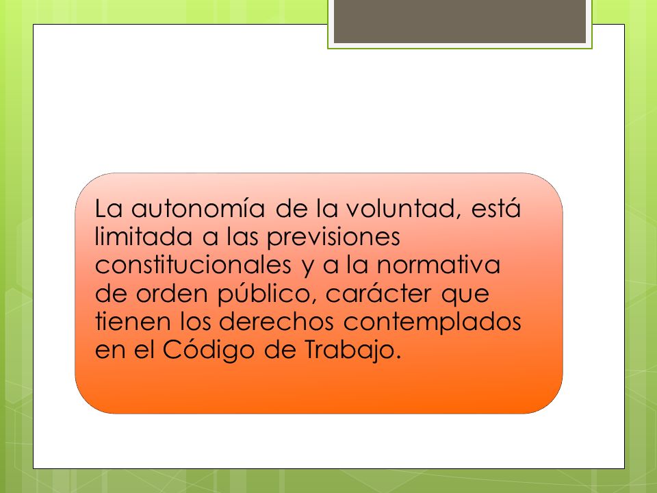 La autonomía de la voluntad, está limitada a las previsiones constitucionales y a la normativa de orden público, carácter que tienen los derechos contemplados en el Código de Trabajo.