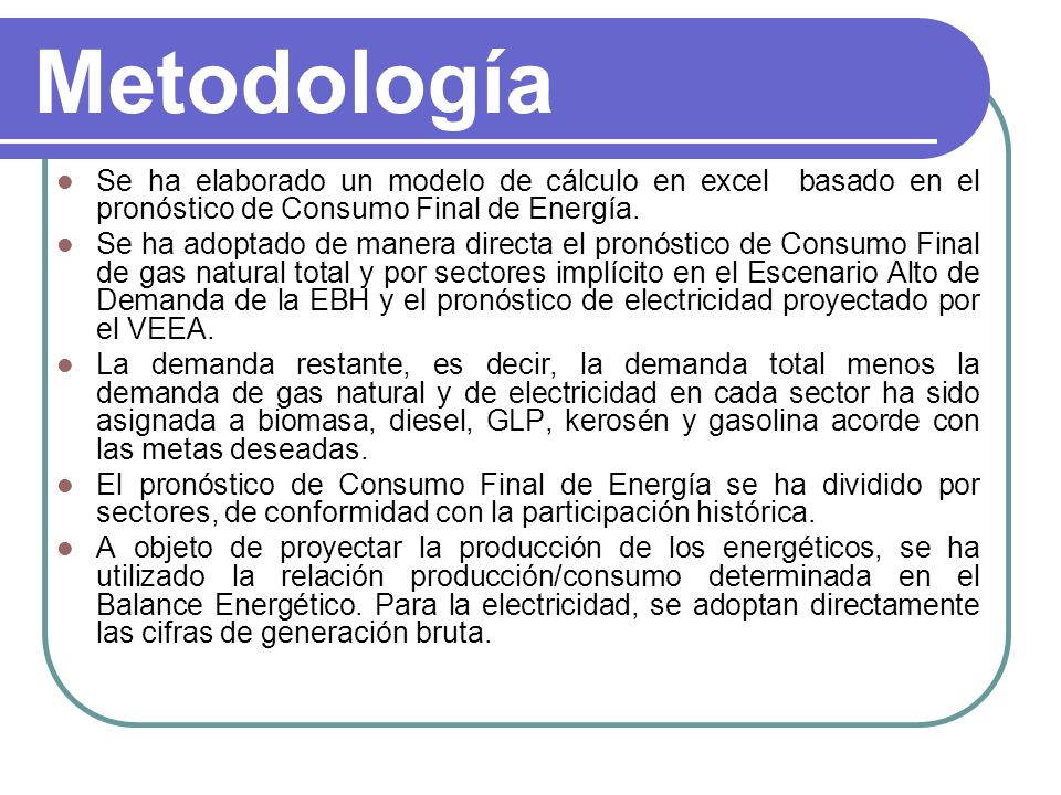 Metodología Se ha elaborado un modelo de cálculo en excel basado en el pronóstico de Consumo Final de Energía.