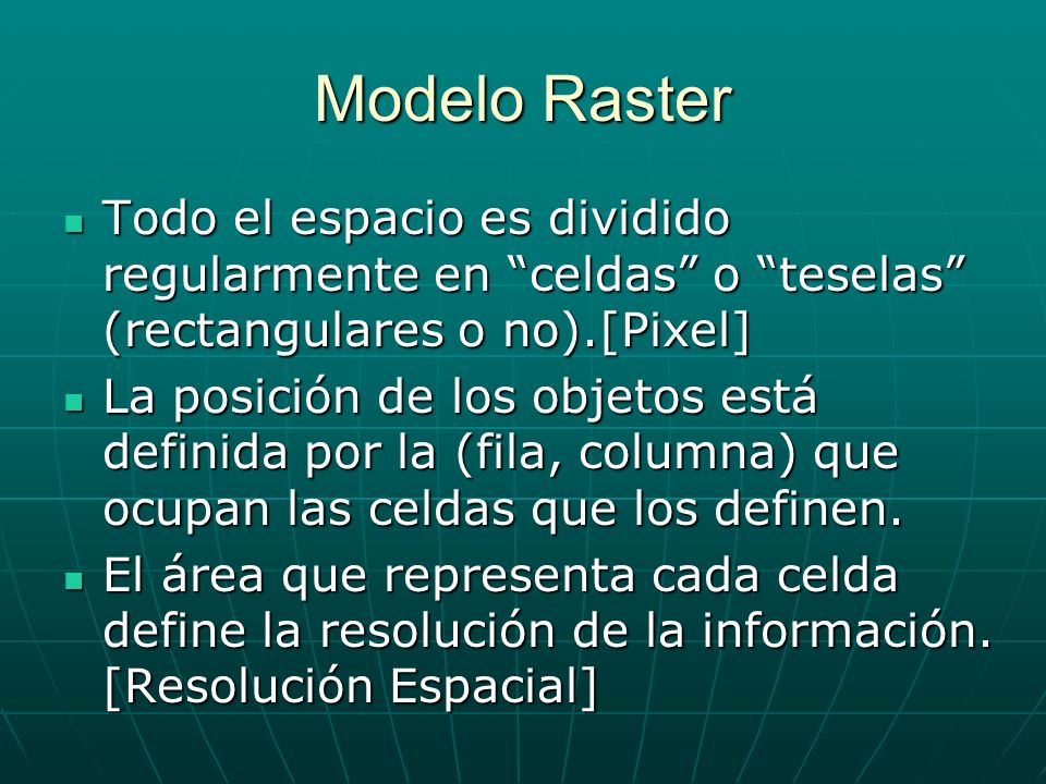 Modelo Raster Todo el espacio es dividido regularmente en celdas o teselas (rectangulares o no).[Pixel]