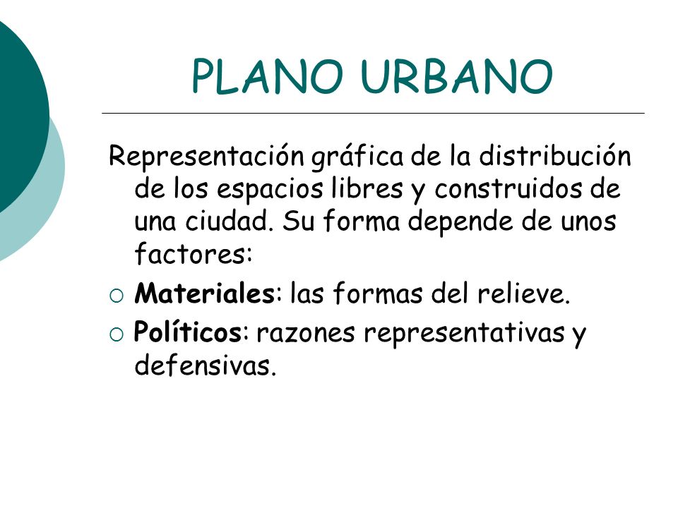 PLANO URBANO Representación gráfica de la distribución de los espacios libres y construidos de una ciudad. Su forma depende de unos factores: