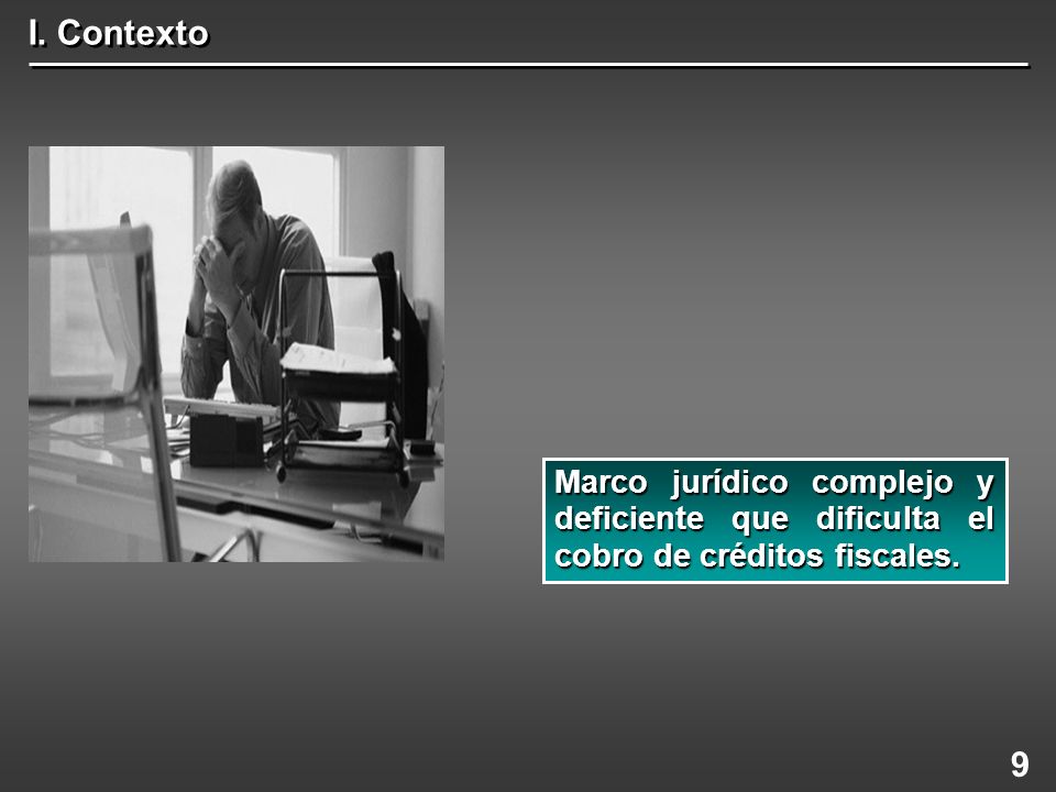 I. Contexto Marco jurídico complejo y deficiente que dificulta el cobro de créditos fiscales. 9