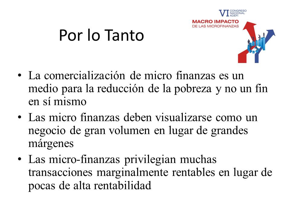 Por lo Tanto La comercialización de micro finanzas es un medio para la reducción de la pobreza y no un fin en sí mismo.