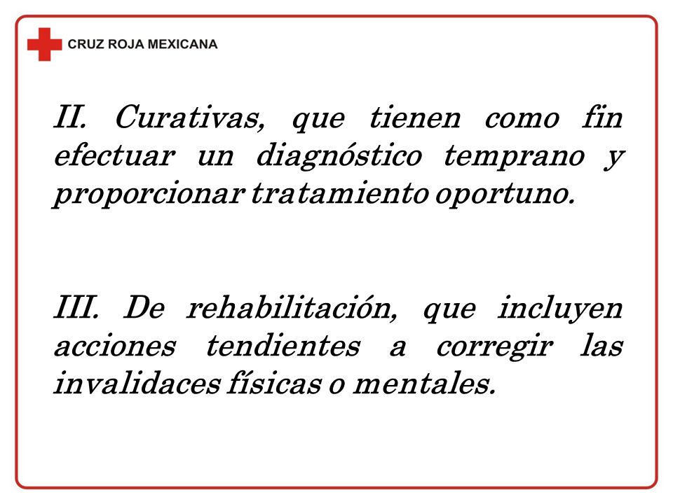 II. Curativas, que tienen como fin efectuar un diagnóstico temprano y proporcionar tratamiento oportuno.