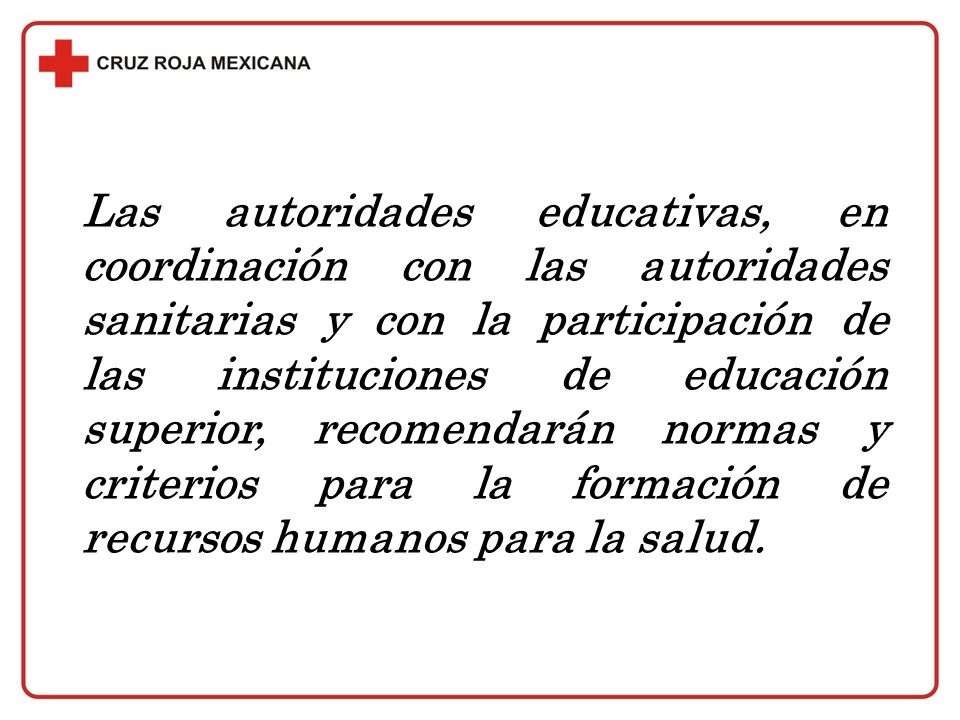 Las autoridades educativas, en coordinación con las autoridades sanitarias y con la participación de las instituciones de educación superior, recomendarán normas y criterios para la formación de recursos humanos para la salud.