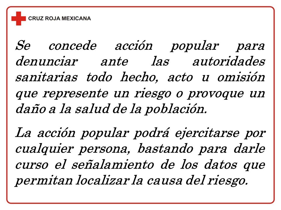 Se concede acción popular para denunciar ante las autoridades sanitarias todo hecho, acto u omisión que represente un riesgo o provoque un daño a la salud de la población.