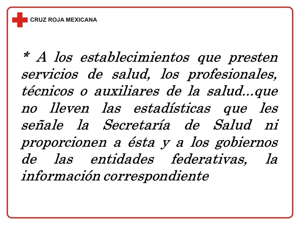* A los establecimientos que presten servicios de salud, los profesionales, técnicos o auxiliares de la salud...que no lleven las estadísticas que les señale la Secretaría de Salud ni proporcionen a ésta y a los gobiernos de las entidades federativas, la información correspondiente