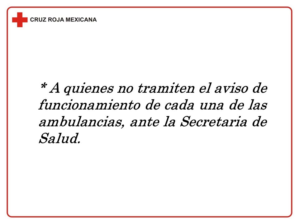 * A quienes no tramiten el aviso de funcionamiento de cada una de las ambulancias, ante la Secretaria de Salud.