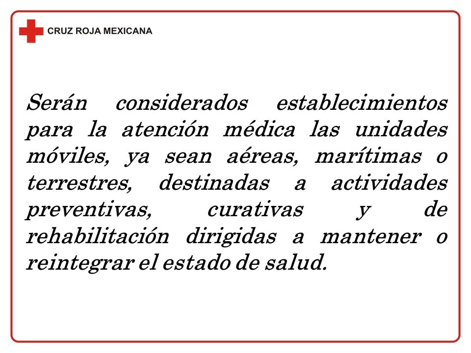 Serán considerados establecimientos para la atención médica las unidades móviles, ya sean aéreas, marítimas o terrestres, destinadas a actividades preventivas, curativas y de rehabilitación dirigidas a mantener o reintegrar el estado de salud.