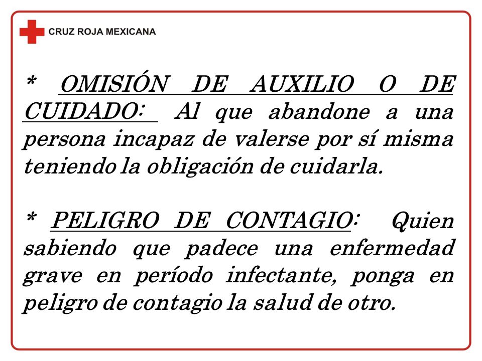 * OMISIÓN DE AUXILIO O DE CUIDADO: Al que abandone a una persona incapaz de valerse por sí misma teniendo la obligación de cuidarla.