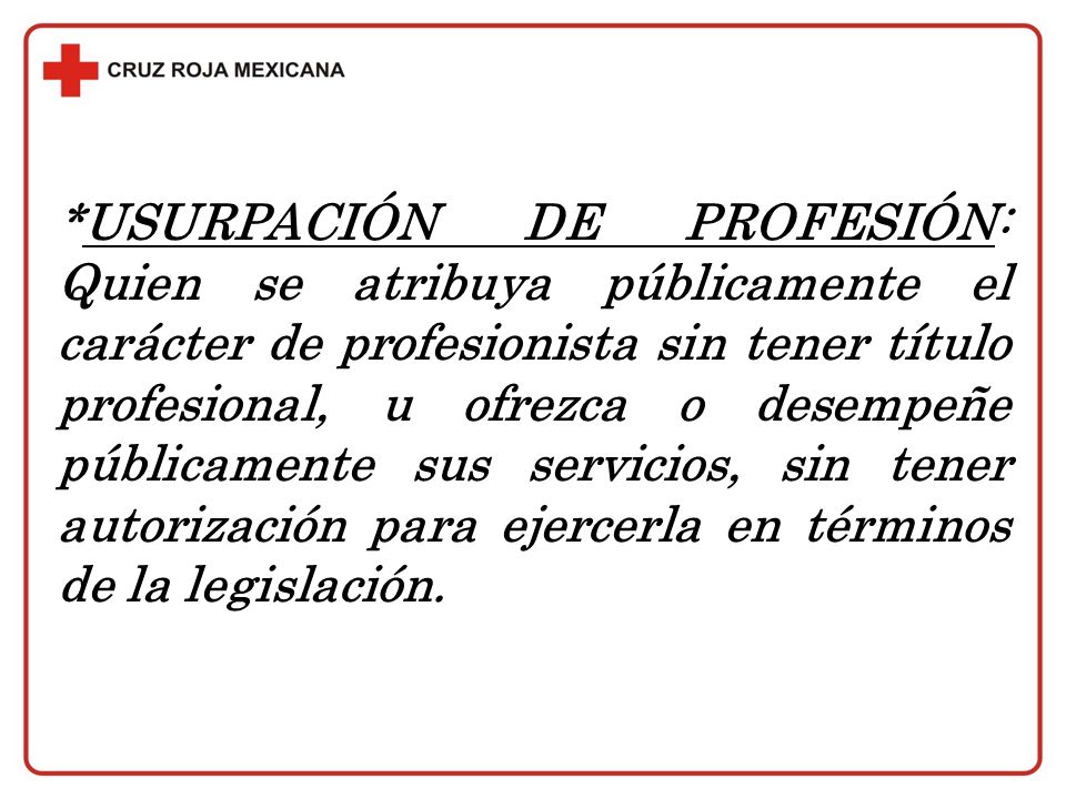 *USURPACIÓN DE PROFESIÓN: Quien se atribuya públicamente el carácter de profesionista sin tener título profesional, u ofrezca o desempeñe públicamente sus servicios, sin tener autorización para ejercerla en términos de la legislación.