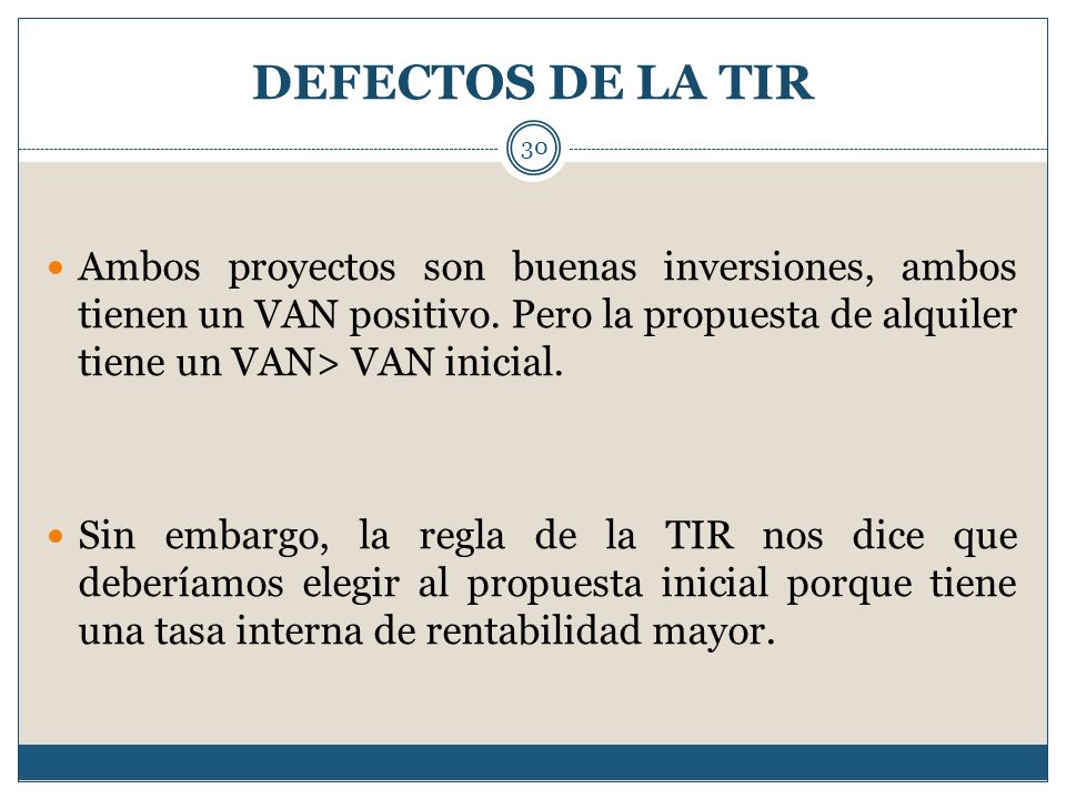 DEFECTOS DE LA TIR Ambos proyectos son buenas inversiones, ambos tienen un VAN positivo. Pero la propuesta de alquiler tiene un VAN> VAN inicial.
