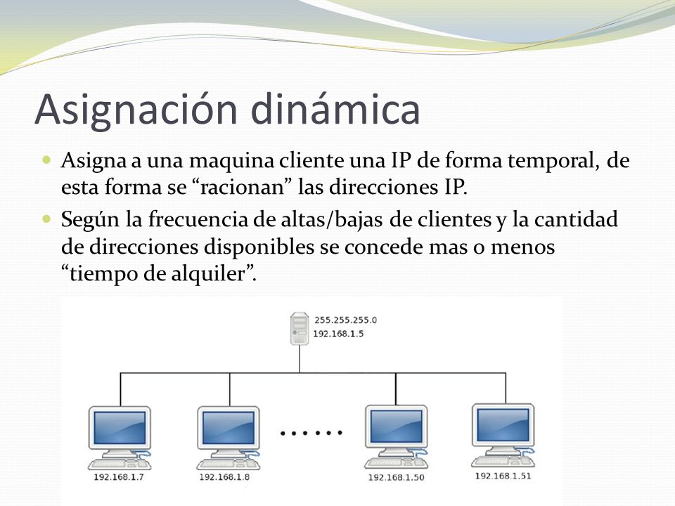 Asignación dinámica Asigna a una maquina cliente una IP de forma temporal, de esta forma se racionan las direcciones IP.