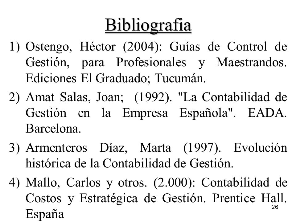 Bibliografia Ostengo, Héctor (2004): Guías de Control de Gestión, para Profesionales y Maestrandos. Ediciones El Graduado; Tucumán.