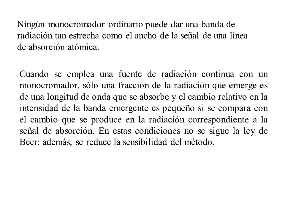 Ningún monocromador ordinario puede dar una banda de radiación tan estrecha como el ancho de la señal de una línea de absorción atómica.