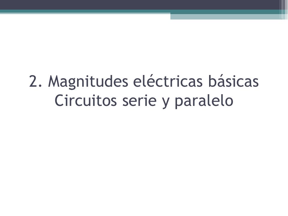 2. Magnitudes eléctricas básicas Circuitos serie y paralelo